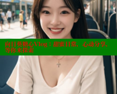 向日葵糖心Vlog：甜蜜日常，心动分享，等你来探索 糖心logo入口官网 第2张