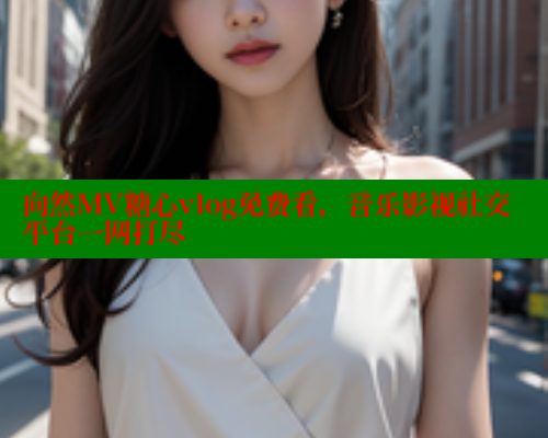 向然MV糖心vlog免费看，音乐影视社交平台一网打尽 糖心vlog官网观看 第1张