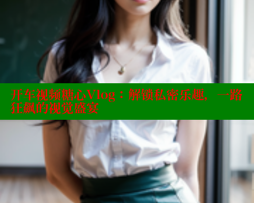 开车视频糖心Vlog：解锁私密乐趣，一路狂飙的视觉盛宴 糖心logo入口官网 第2张