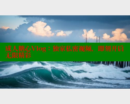 成人糖心Vlog：独家私密视频，即刻开启无限精彩 糖心VLOG 第1张