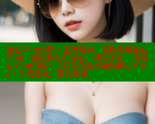 糖心Vlog传媒：无限精彩，等你发现糖心Vlog：满足你的好奇心，精彩不止一点糖心Vlog传媒：开启你的私密视界糖心Vlog：午夜狂欢，懂的都懂 糖心logo入口官网 第1张