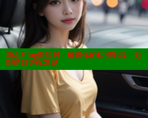 糖心Vlog激活码：解锁你的私密影音，无限精彩等你发现 糖心logo入口官网 第1张