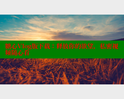 糖心Vlog版下载：释放你的欲望，私密视频随心看 糖心logo入口官网 第1张