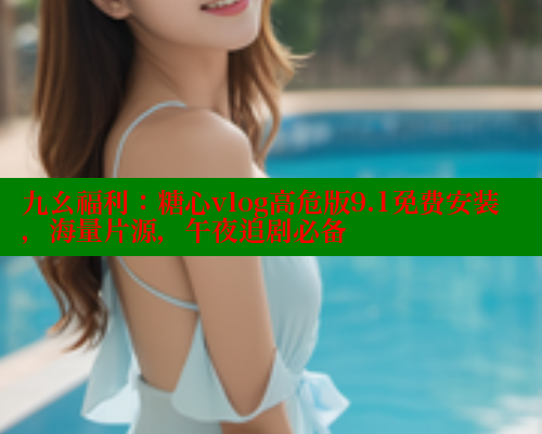 九幺福利：糖心vlog高危版9.1免费安装，海量片源，午夜追剧必备 糖心VLOG 第1张