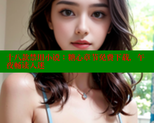 十八款禁用小说：糖心章节免费下载，午夜畅读入迷 糖心vlog官网观看 第2张