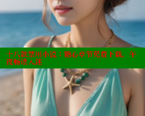 十八款禁用小说：糖心章节免费下载，午夜畅读入迷 糖心vlog官网观看 第1张