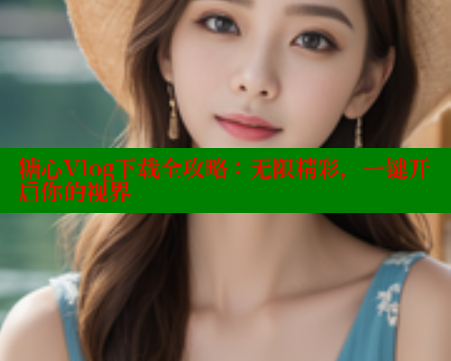 糖心Vlog下载全攻略：无限精彩，一键开启你的视界 糖心VLOG 第1张