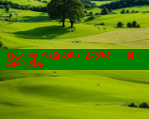 糖心Vlog下载全攻略：无限精彩，一键开启你的视界 糖心VLOG 第2张