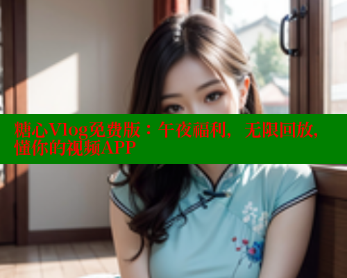 糖心Vlog免费版：午夜福利，无限回放，懂你的视频APP 糖心VLOG官网 第1张