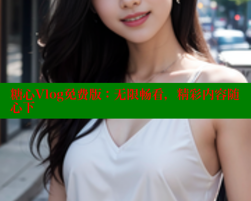 糖心Vlog免费版：无限畅看，精彩内容随心下 糖心VLOG 第2张