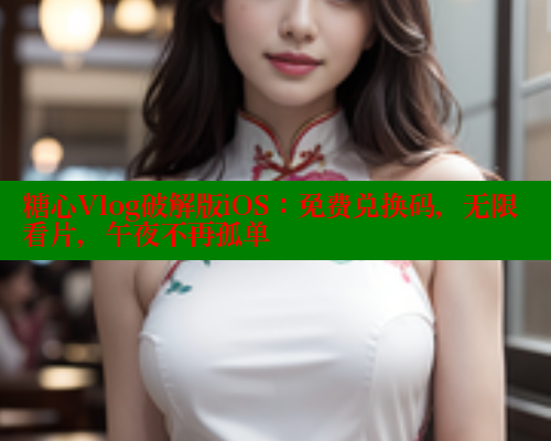 糖心Vlog破解版iOS：免费兑换码，无限看片，午夜不再孤单 糖心vlog官网观看 第1张