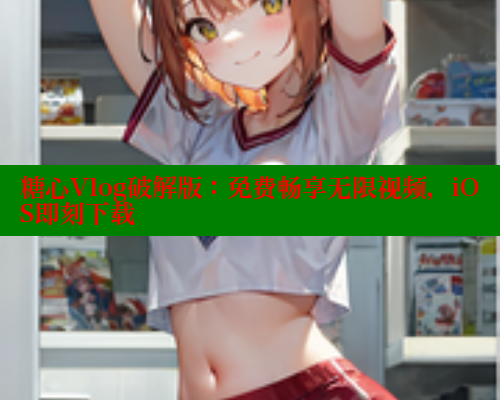 糖心Vlog破解版：免费畅享无限视频，iOS即刻下载 糖心vlog官网观看 第1张