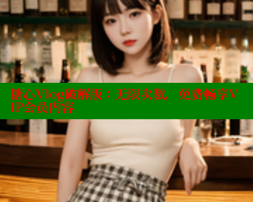 糖心Vlog破解版：无限次数，免费畅享VIP会员内容 糖心vlog官网观看 第1张