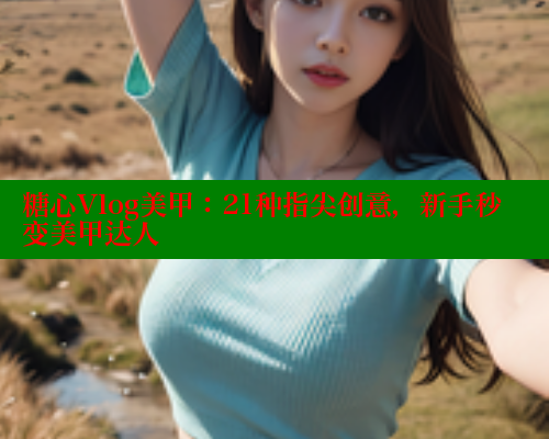 糖心Vlog美甲：21种指尖创意，新手秒变美甲达人 糖心logo入口官网 第1张