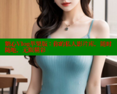 糖心Vlog苹果版：你的私人影片库，随时随地，无限精彩 糖心VLOG 第1张