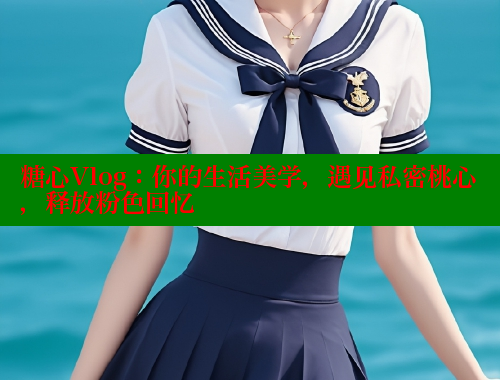 糖心Vlog：你的生活美学，遇见私密桃心，释放粉色回忆 糖心VLOG 第2张