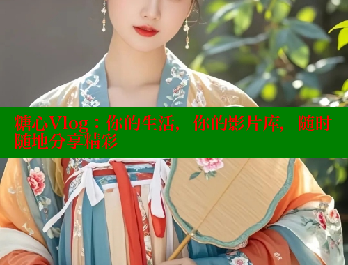 糖心Vlog：你的生活，你的影片库，随时随地分享精彩 糖心vlog官网观看 第2张