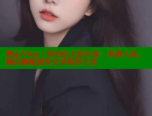 糖心Vlog：你的私人影片库，免费入驻，随时随地创作分享精彩生活 糖心logo入口官网 第1张