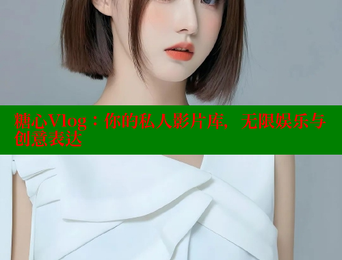 糖心Vlog：你的私人影片库，无限娱乐与创意表达 糖心vlog官网观看 第2张