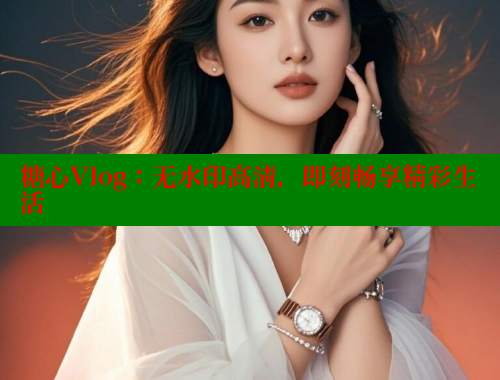 糖心Vlog：无水印高清，即刻畅享精彩生活 糖心VLOG官网 第1张