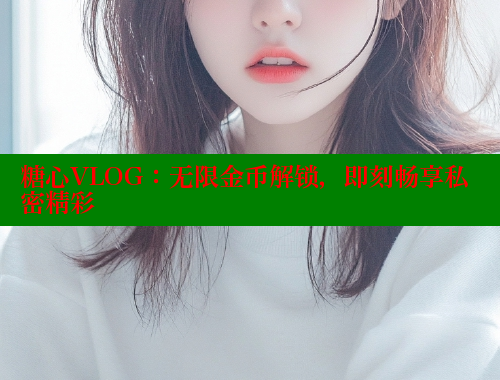 糖心VLOG：无限金币解锁，即刻畅享私密精彩 糖心VLOG官网 第1张