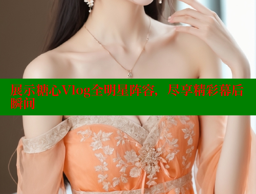 展示糖心Vlog全明星阵容，尽享精彩幕后瞬间 糖心logo入口官网 第2张