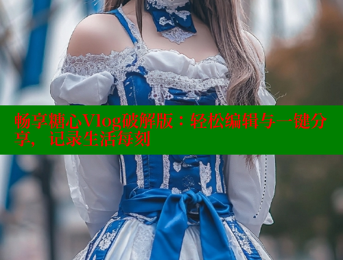 畅享糖心Vlog破解版：轻松编辑与一键分享，记录生活每刻 糖心VLOG 第2张