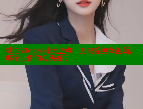 糖心Vlog女神大盘点：无限看美女视频，哪个是你的心头好？ 糖心VLOG官网 第1张