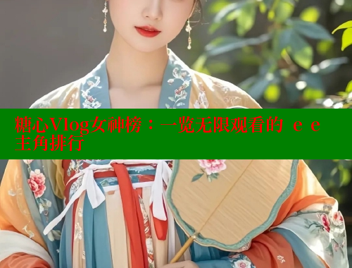 糖心Vlog女神榜：一览无限观看的 ее主角排行 糖心logo入口官网 第2张