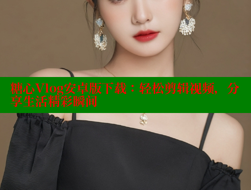 糖心Vlog安卓版下载：轻松剪辑视频，分享生活精彩瞬间 糖心VLOG 第1张