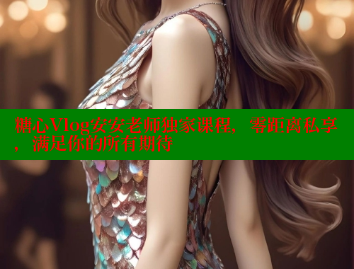 糖心Vlog安安老师独家课程，零距离私享，满足你的所有期待 糖心VLOG官网 第1张