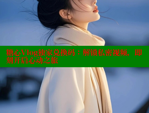 糖心Vlog独家兑换码：解锁私密视频，即刻开启心动之旅 糖心VLOG官网 第1张
