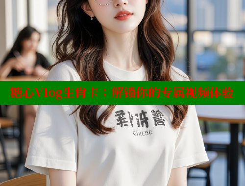 糖心Vlog生肖卡：解锁你的专属视频体验 糖心vlog官网观看 第1张