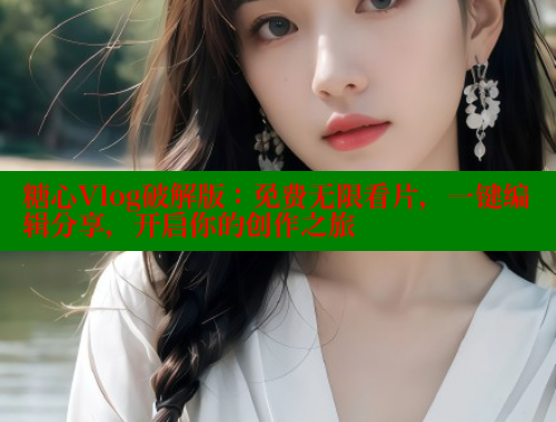 糖心Vlog破解版：免费无限看片，一键编辑分享，开启你的创作之旅 糖心VLOG官网 第1张