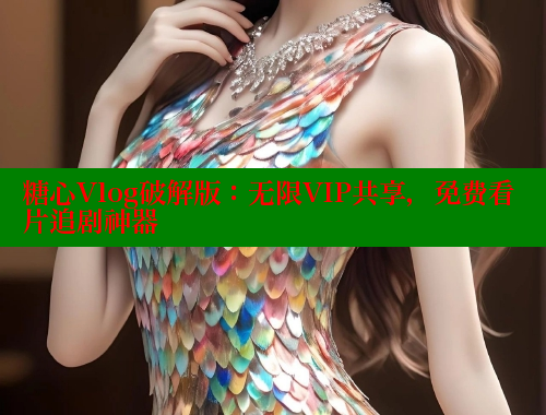 糖心Vlog破解版：无限VIP共享，免费看片追剧神器 糖心VLOG官网 第1张