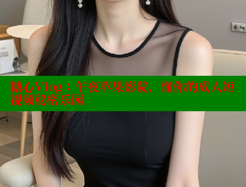 糖心Vlog：午夜苹果影院，懂你的成人短视频秘密乐园 糖心vlog官网观看 第1张