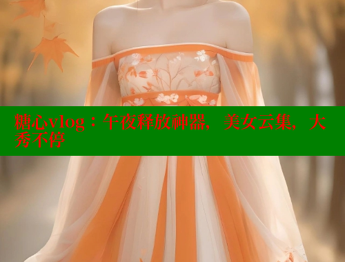 糖心vlog：午夜释放神器，美女云集，大秀不停 糖心VLOG 第1张