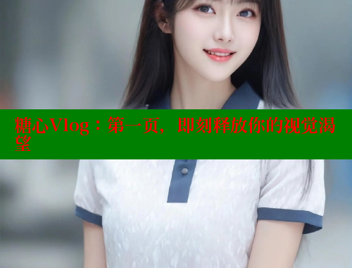 糖心Vlog：第一页，即刻释放你的视觉渴望 糖心VLOG 第1张