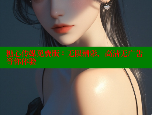 糖心传媒免费版：无限精彩，高清无广告等你体验 糖心VLOG官网 第1张