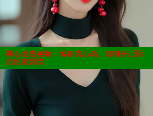 糖心免费视频：零距离心动，即刻开启你的私密影院 糖心VLOG 第1张