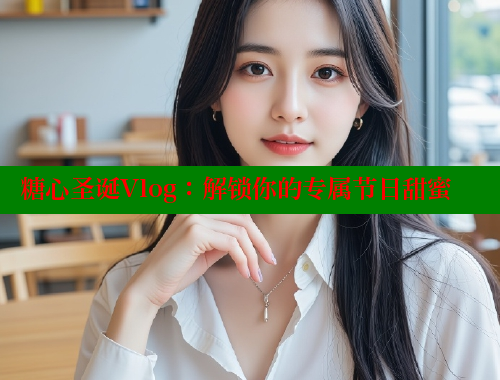 糖心圣诞Vlog：解锁你的专属节日甜蜜 糖心VLOG官网 第1张