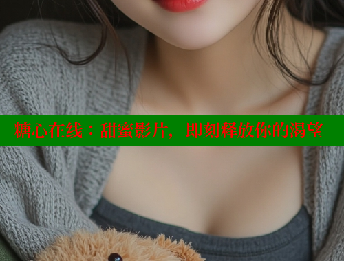 糖心在线：甜蜜影片，即刻释放你的渴望 糖心VLOG官网 第2张