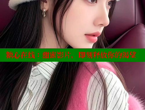 糖心在线：甜蜜影片，即刻释放你的渴望 糖心VLOG官网 第1张