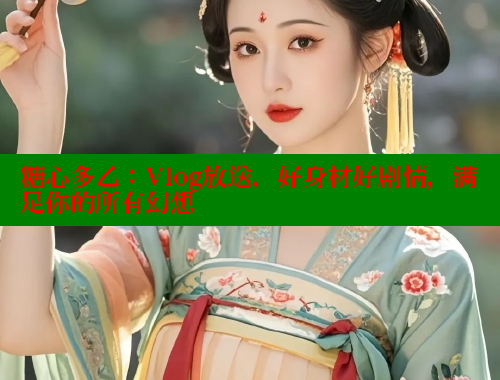 糖心多乙：Vlog放送，好身材好剧情，满足你的所有幻想 糖心VLOG官网 第1张