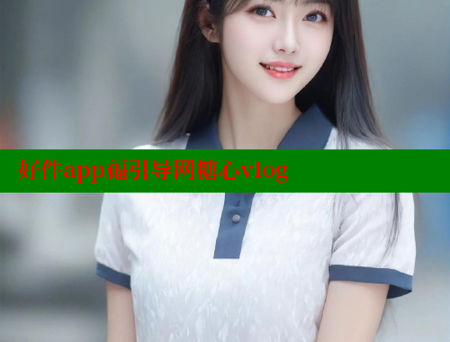 好件app福引导网糖心vlog 糖心vlog官网观看 第1张