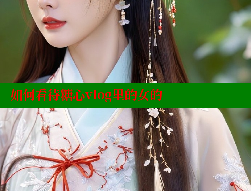 如何看待糖心vlog里的女的 糖心logo入口官网 第1张
