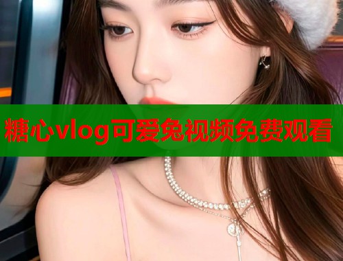 糖心vlog可爱兔视频免费观看  第1张