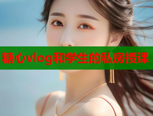 糖心vlog和学生的私房授课  第1张
