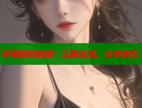 柠檬猫短视频：记录生活，分享快乐  第1张