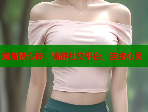 海角糖心传：情感社交平台，连接心灵  第1张